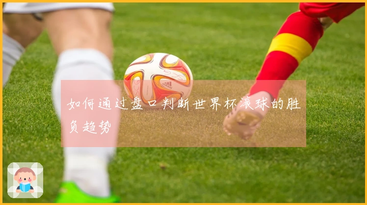 如何通过盘口判断世界杯滚球的胜负趋势
