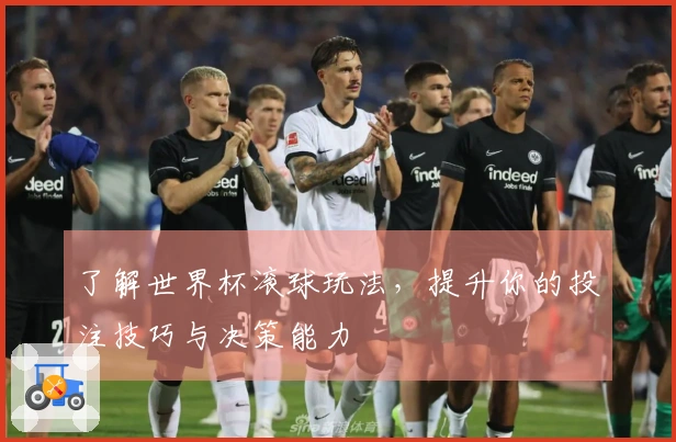 了解世界杯滚球玩法，提升你的投注技巧与决策能力