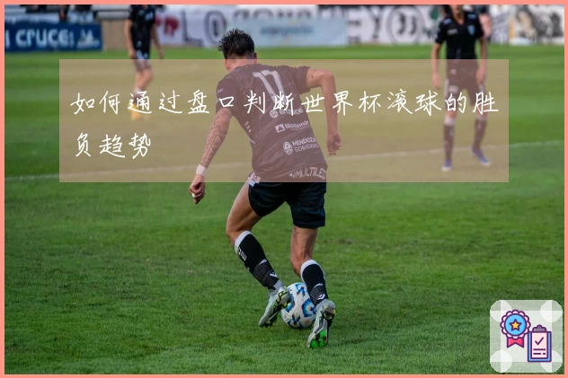 如何通过盘口判断世界杯滚球的胜负趋势