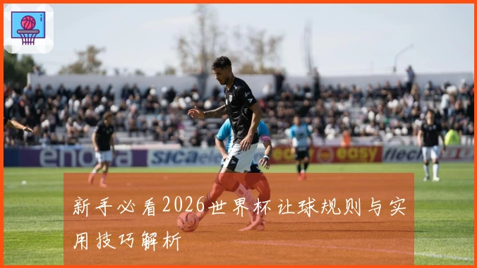 新手必看2026世界杯让球规则与实用技巧解析