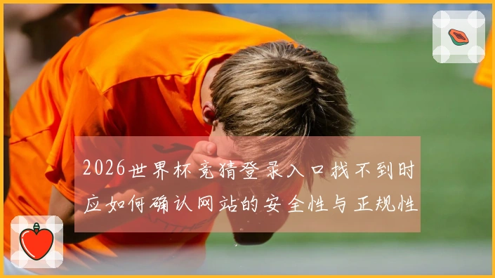 2026世界杯竞猜登录入口找不到时应如何确认网站的安全性与正规性