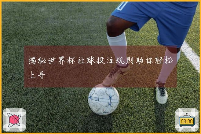 揭秘世界杯让球投注规则助你轻松上手