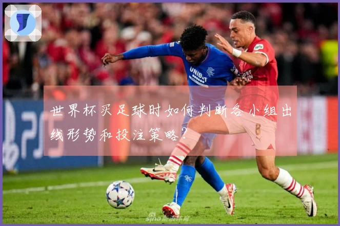 世界杯买足球时如何判断各小组出线形势和投注策略？
