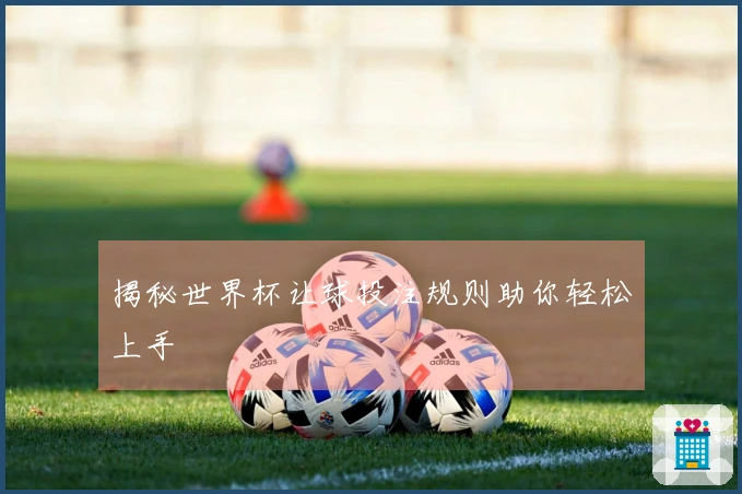 揭秘世界杯让球投注规则助你轻松上手